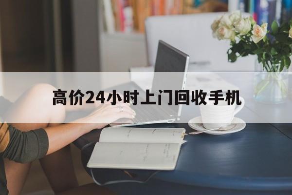 上海最新的高价24小时上门回收手机方法分享(上海全国24小时上门回收手机教程) 上海最新的高价24小时上门回收手机方法分享(上海全国24小时上门回收手机教程)