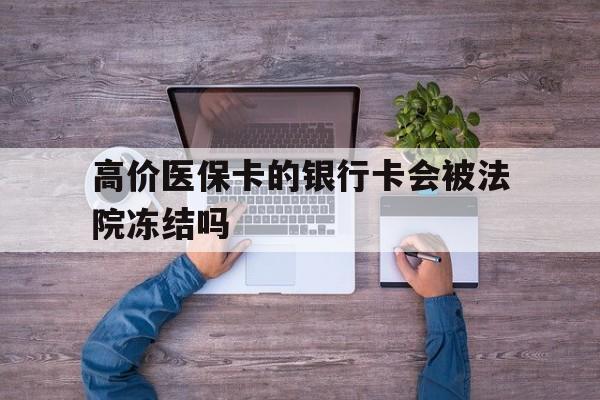上海最新的高价医保卡的银行卡会被法院冻结吗方法分享(上海医保卡钱被冻结了怎么办教程)